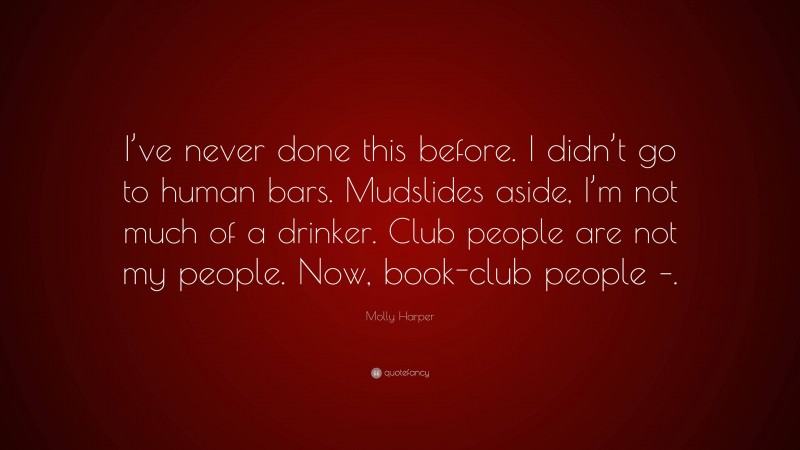 Molly Harper Quote: “I’ve never done this before. I didn’t go to human bars. Mudslides aside, I’m not much of a drinker. Club people are not my people. Now, book-club people –.”