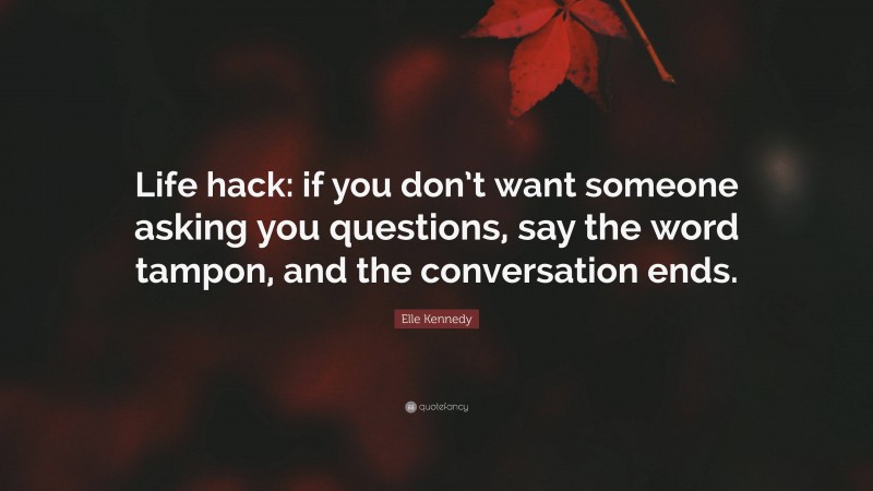 Elle Kennedy Quote: “Life hack: if you don’t want someone asking you questions, say the word tampon, and the conversation ends.”