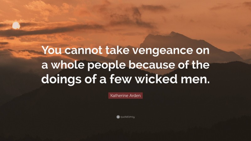 Katherine Arden Quote: “You cannot take vengeance on a whole people because of the doings of a few wicked men.”