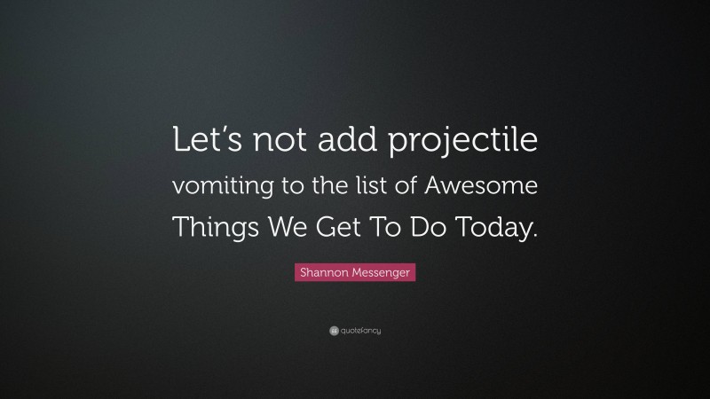 Shannon Messenger Quote: “Let’s not add projectile vomiting to the list of Awesome Things We Get To Do Today.”
