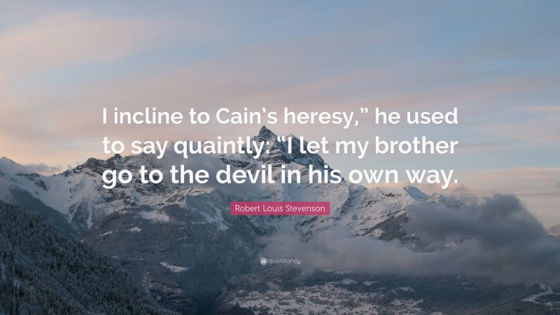 Robert Louis Stevenson Quote: “I incline to Cain’s heresy,” he used to say quaintly: “I let my brother go to the devil in his own way.”