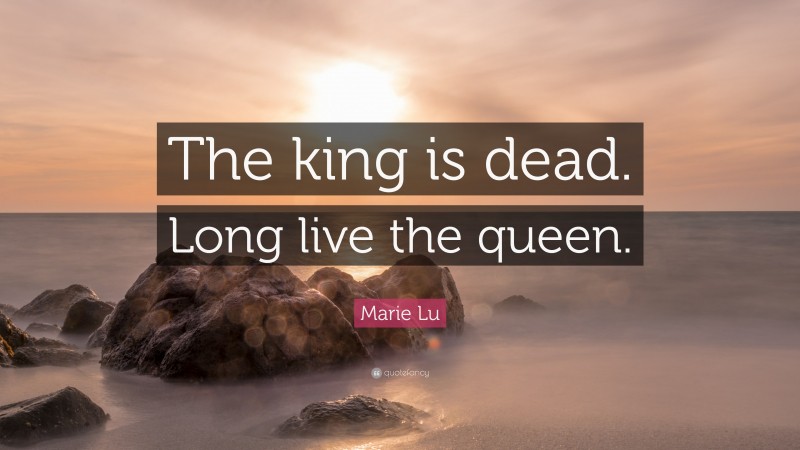 Marie Lu Quote: “The king is dead. Long live the queen.”