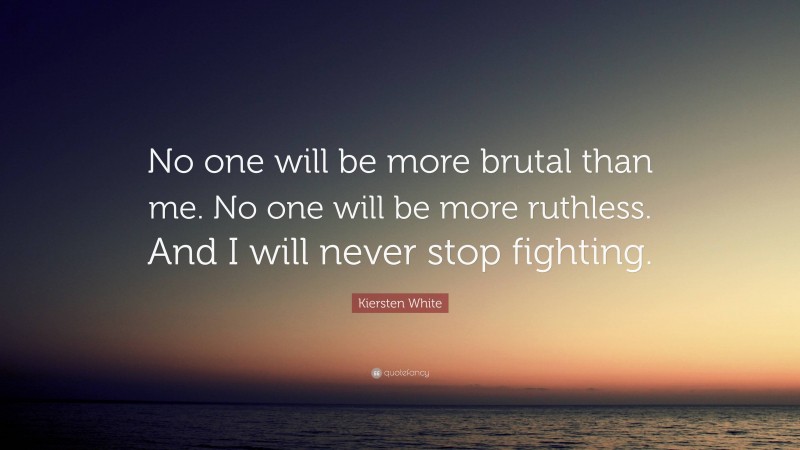 Kiersten White Quote: “No one will be more brutal than me. No one will be more ruthless. And I will never stop fighting.”