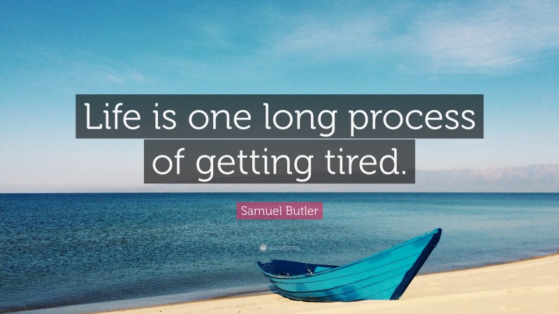 Samuel Butler Quote: “Life is one long process of getting tired.”
