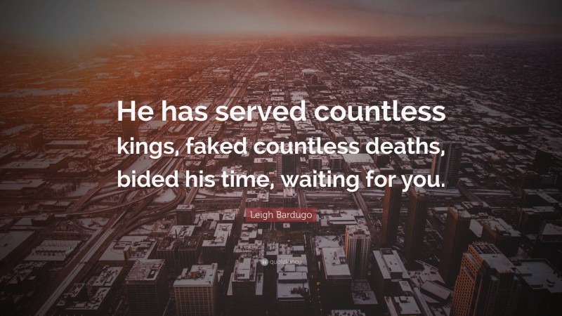 Leigh Bardugo Quote: “He has served countless kings, faked countless deaths, bided his time, waiting for you.”