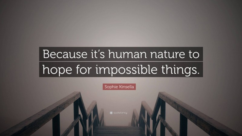 Sophie Kinsella Quote: “Because it’s human nature to hope for impossible things.”