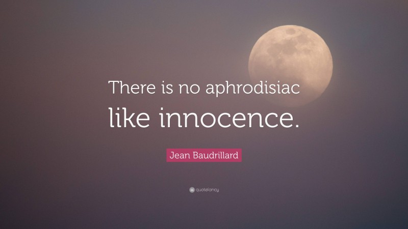 Jean Baudrillard Quote: “There is no aphrodisiac like innocence.”