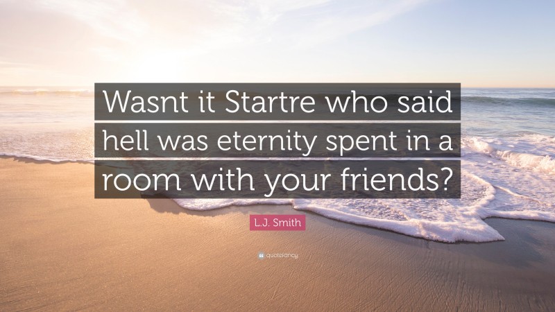 L.J. Smith Quote: “Wasnt it Startre who said hell was eternity spent in a room with your friends?”