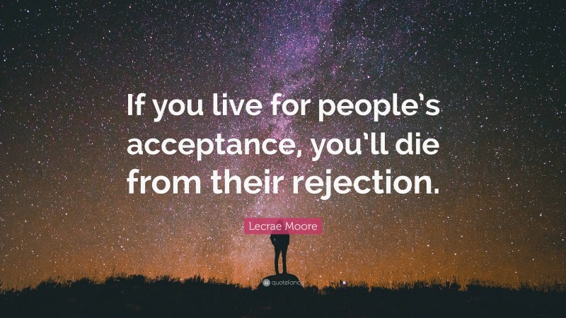 Lecrae Moore Quote: “If you live for people’s acceptance, you’ll die from their rejection.”