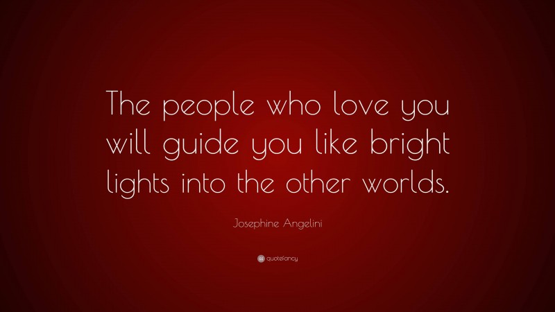 Josephine Angelini Quote: “The people who love you will guide you like bright lights into the other worlds.”