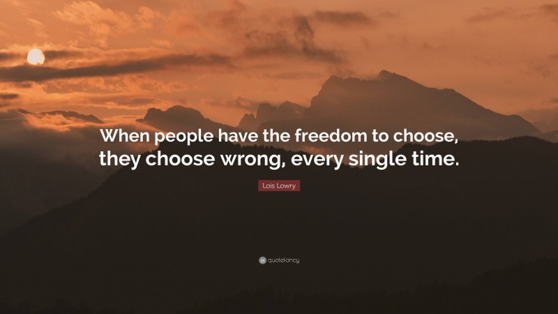 Lois Lowry Quote: “When people have the freedom to choose, they choose wrong, every single time.”