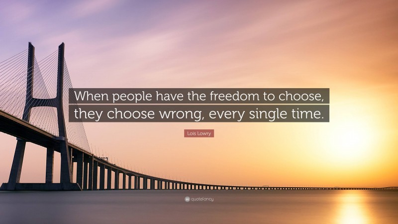 Lois Lowry Quote: “When people have the freedom to choose, they choose wrong, every single time.”