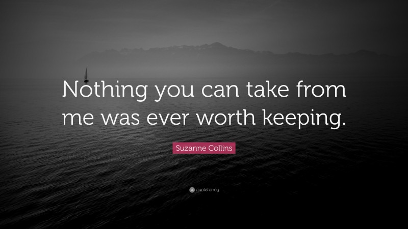 Suzanne Collins Quote: “Nothing you can take from me was ever worth keeping.”