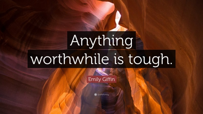 Emily Giffin Quote: “Anything worthwhile is tough.”