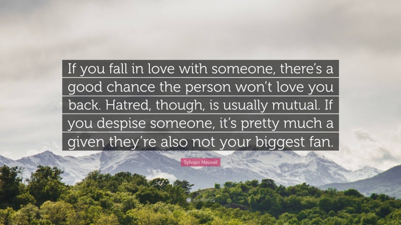Sylvain Neuvel Quote: “If you fall in love with someone, there’s a good chance the person won’t love you back. Hatred, though, is usually mutual. If you despise someone, it’s pretty much a given they’re also not your biggest fan.”