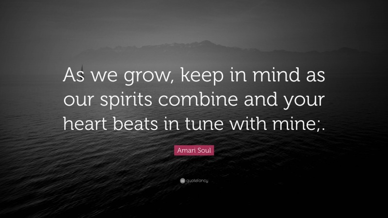 Amari Soul Quote: “As we grow, keep in mind as our spirits combine and your heart beats in tune with mine;.”