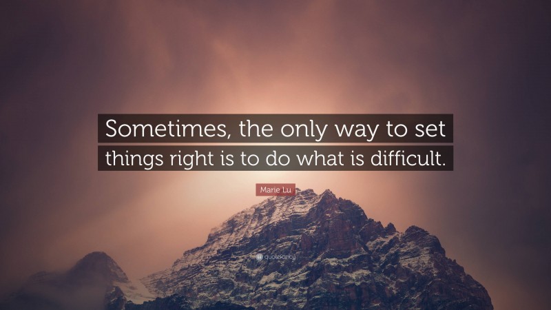 Marie Lu Quote: “Sometimes, the only way to set things right is to do what is difficult.”