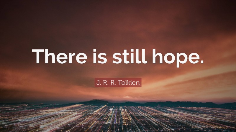 J. R. R. Tolkien Quote: “There is still hope.”