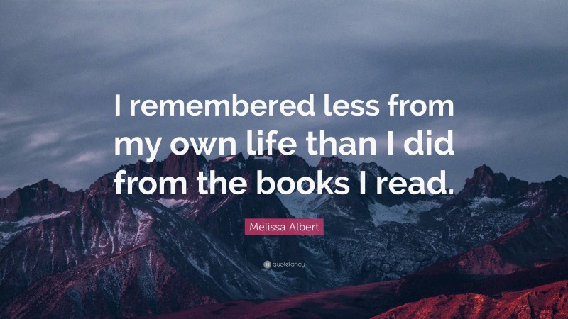 Melissa Albert Quote: “I remembered less from my own life than I did from the books I read.”