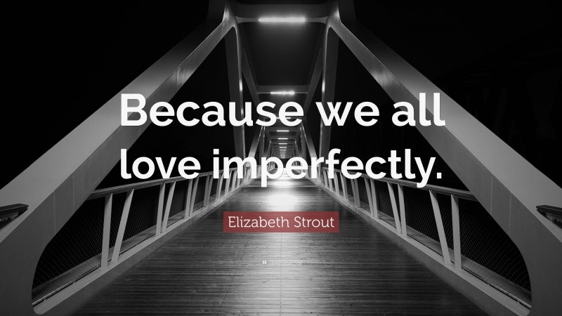 Elizabeth Strout Quote: “Because we all love imperfectly.”