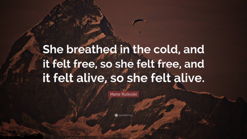 Marie Rutkoski Quote: “She breathed in the cold, and it felt free, so she felt free, and it felt alive, so she felt alive.”