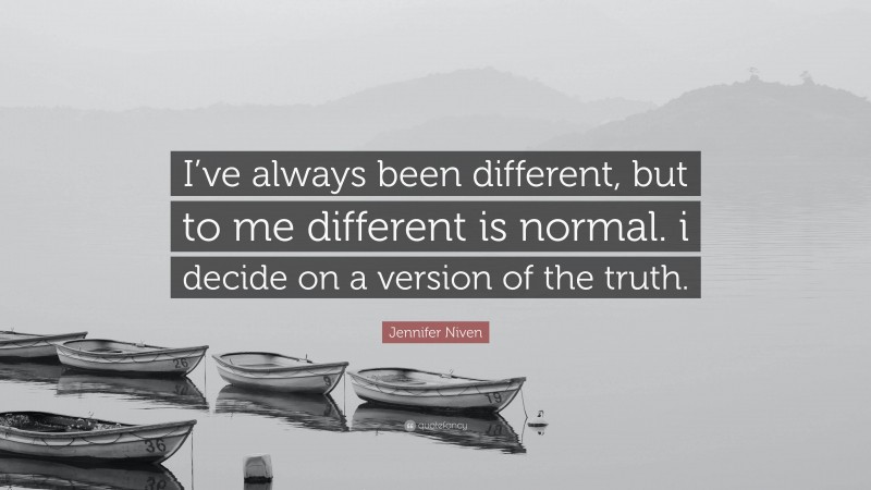 Jennifer Niven Quote: “I’ve always been different, but to me different is normal. i decide on a version of the truth.”