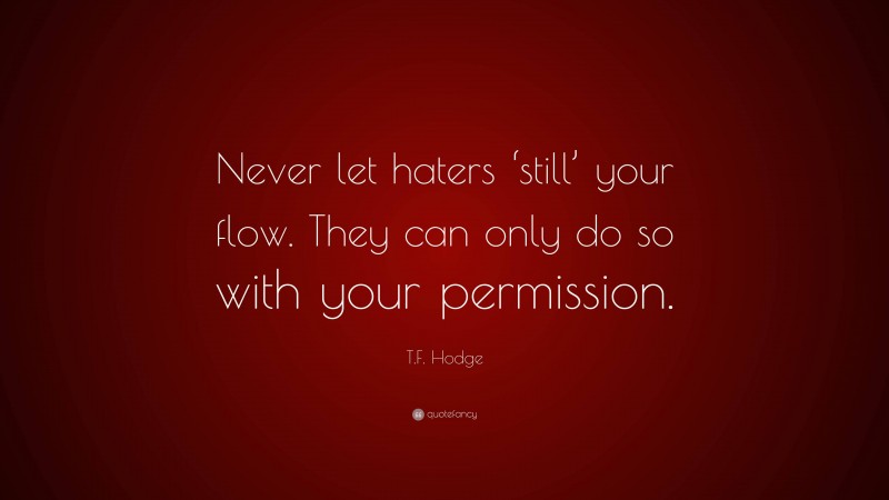 T.F. Hodge Quote: “Never let haters ‘still’ your flow. They can only do so with your permission.”