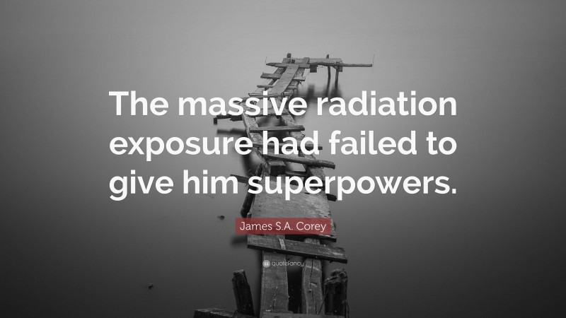 James S.A. Corey Quote: “The massive radiation exposure had failed to give him superpowers.”