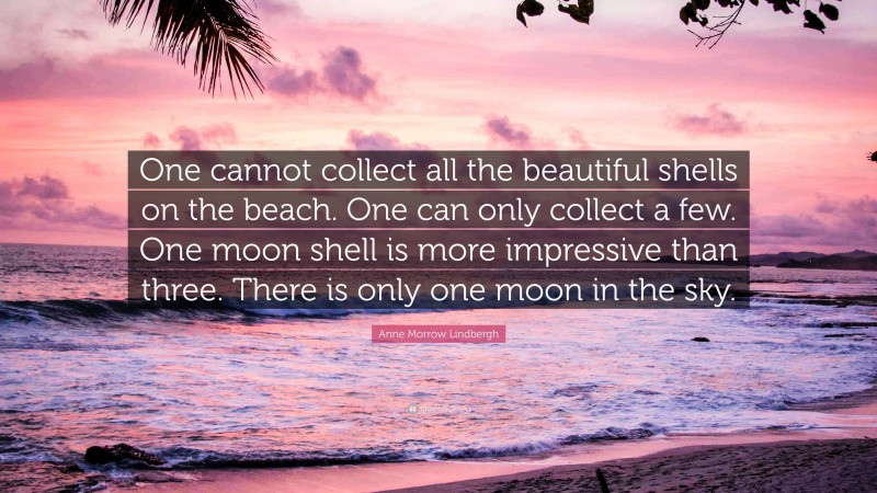 Anne Morrow Lindbergh Quote: “One cannot collect all the beautiful shells on the beach. One can only collect a few. One moon shell is more impressive than three. There is only one moon in the sky.”