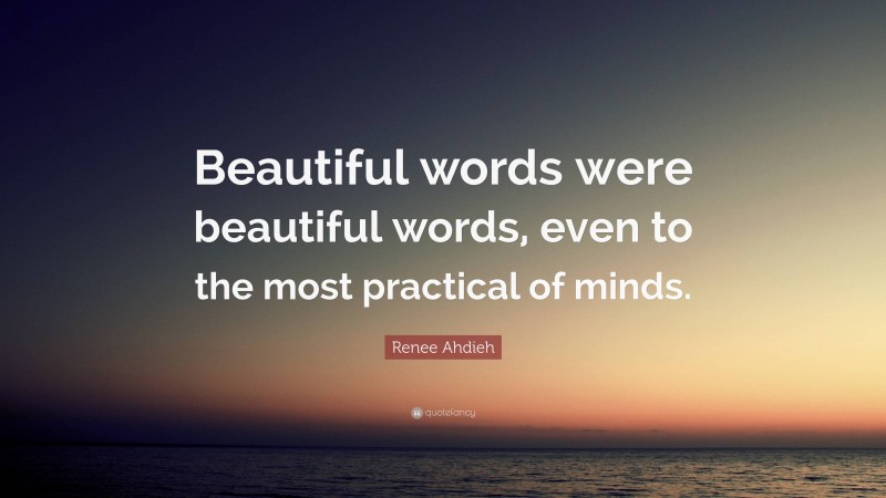 Renee Ahdieh Quote: “Beautiful words were beautiful words, even to the most practical of minds.”