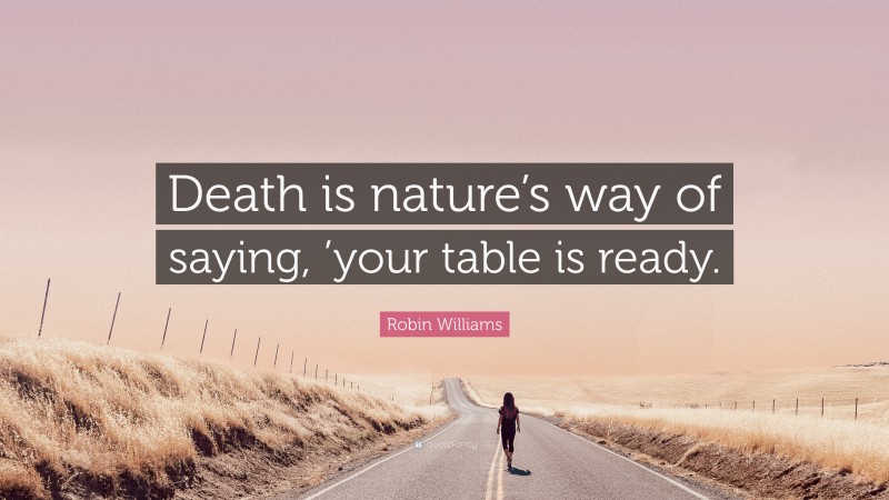 Robin Williams Quote: “Death is nature’s way of saying, ’your table is ready.”