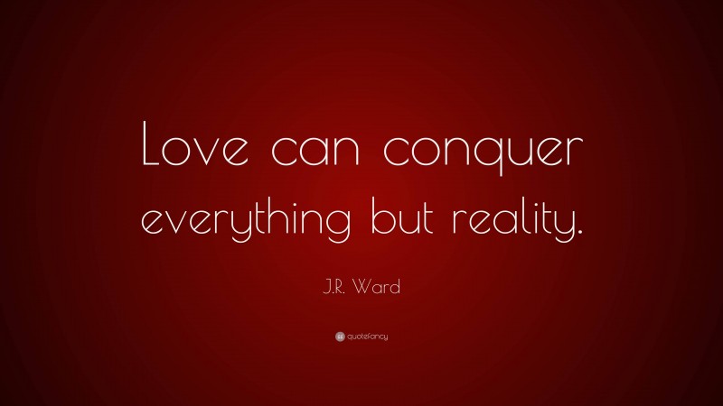 J.R. Ward Quote: “Love can conquer everything but reality.”