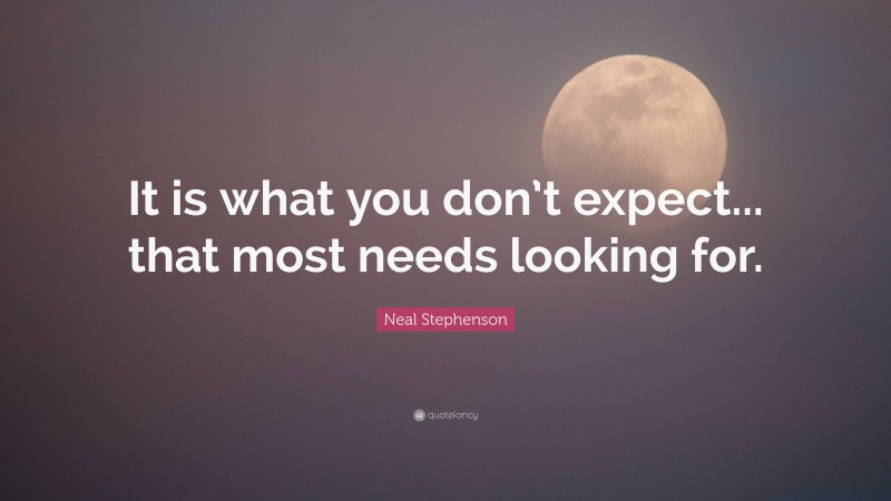 Neal Stephenson Quote: “It is what you don’t expect... that most needs looking for.”