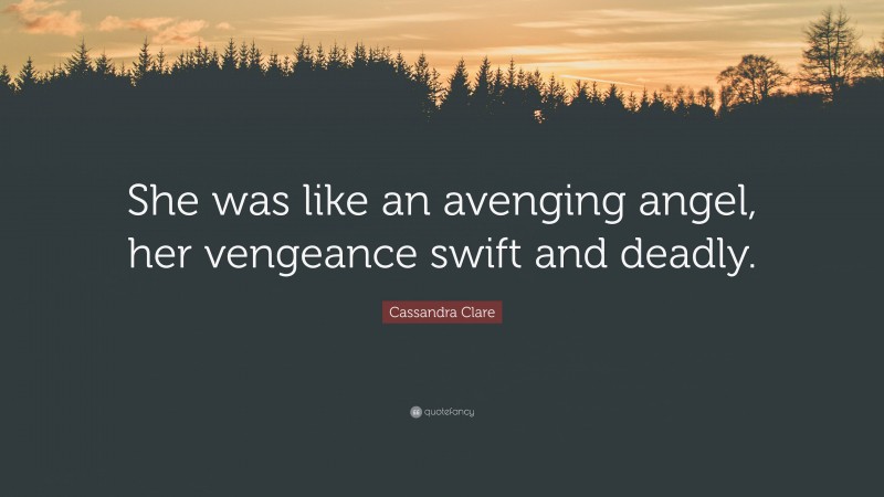 Cassandra Clare Quote: “She was like an avenging angel, her vengeance swift and deadly.”