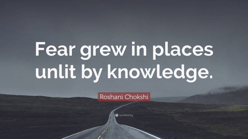 Roshani Chokshi Quote: “Fear grew in places unlit by knowledge.”