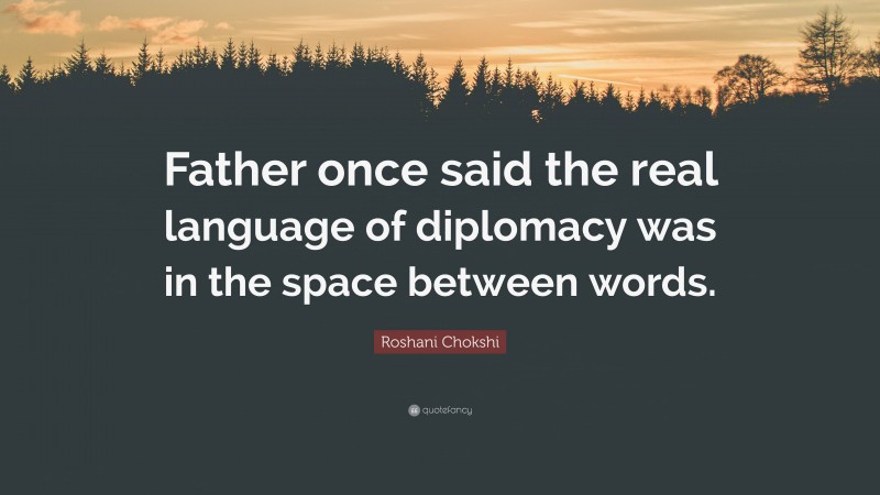 Roshani Chokshi Quote: “Father once said the real language of diplomacy was in the space between words.”