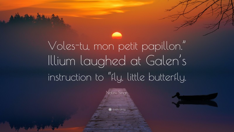Nalini Singh Quote: “Voles-tu, mon petit papillon.” Illium laughed at Galen’s instruction to “fly, little butterfly.”