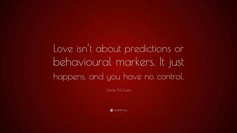 Jamie McGuire Quote: “Love isn’t about predictions or behavioural markers. It just happens, and you have no control.”