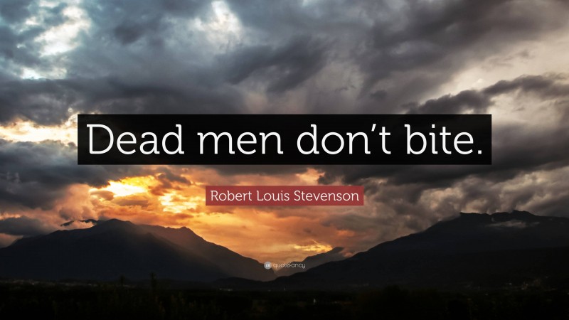 Robert Louis Stevenson Quote: “Dead men don’t bite.”