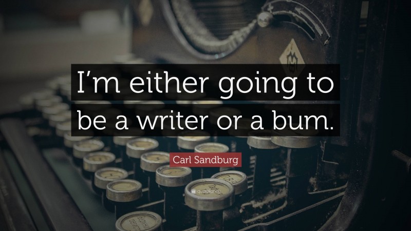 Carl Sandburg Quote: “I’m either going to be a writer or a bum.”
