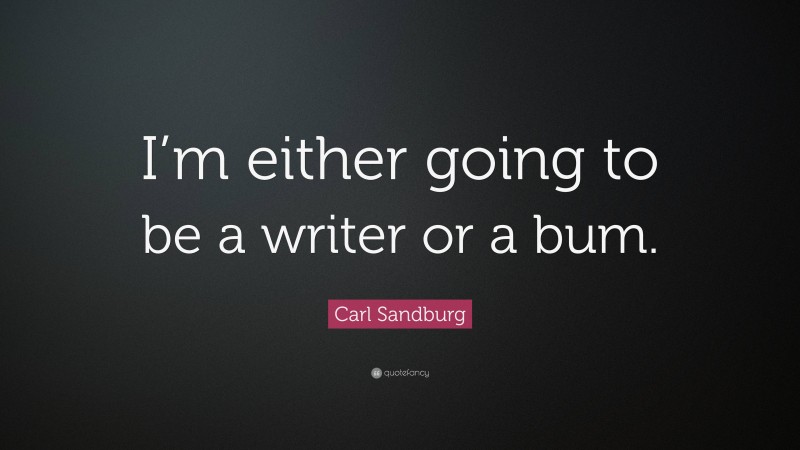 Carl Sandburg Quote: “I’m either going to be a writer or a bum.”