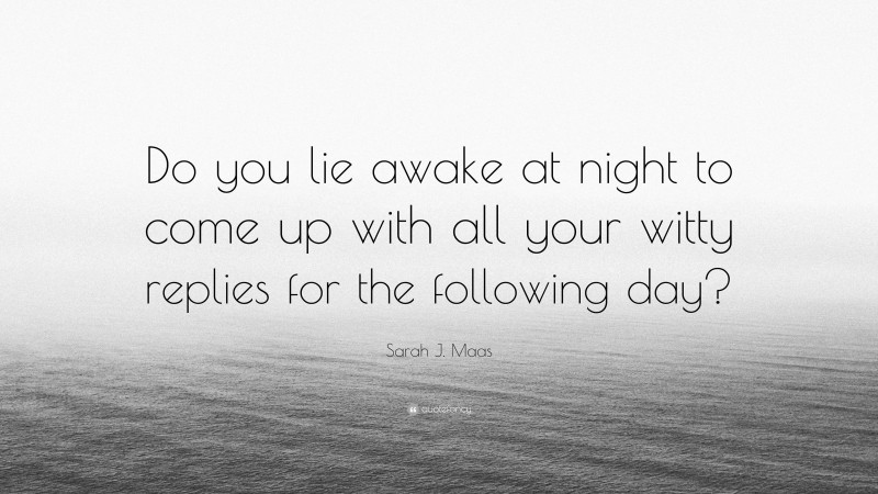 Sarah J. Maas Quote: “Do you lie awake at night to come up with all your witty replies for the following day?”