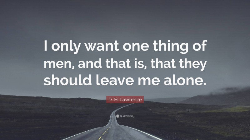 D. H. Lawrence Quote: “I only want one thing of men, and that is, that they should leave me alone.”
