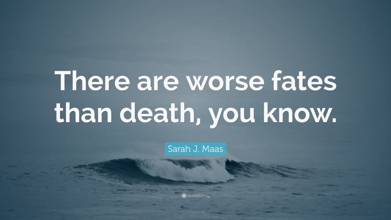 Sarah J. Maas Quote: “There are worse fates than death, you know.”