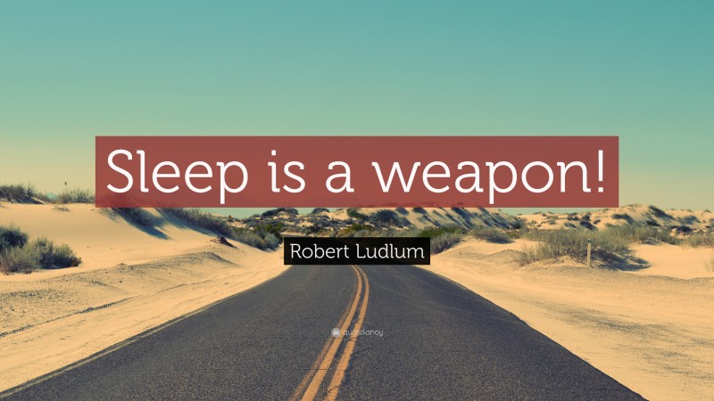 Robert Ludlum Quote: “Sleep is a weapon!”