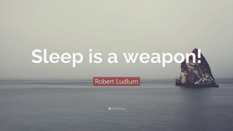 Robert Ludlum Quote: “Sleep is a weapon!”