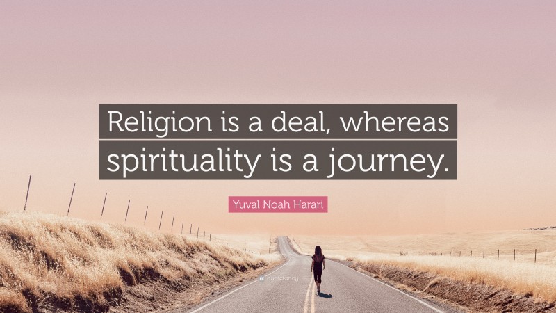 Yuval Noah Harari Quote: “Religion is a deal, whereas spirituality is a journey.”