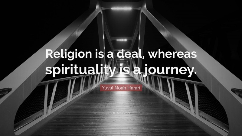 Yuval Noah Harari Quote: “Religion is a deal, whereas spirituality is a journey.”