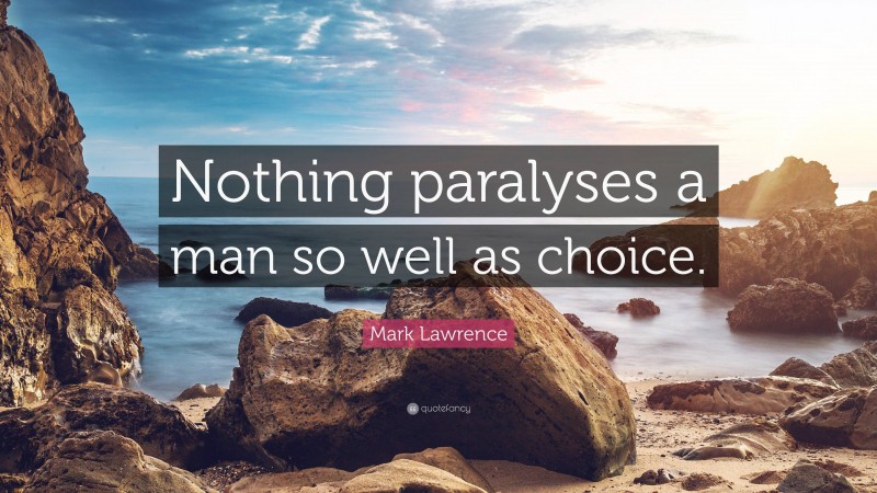 Mark Lawrence Quote: “Nothing paralyses a man so well as choice.”