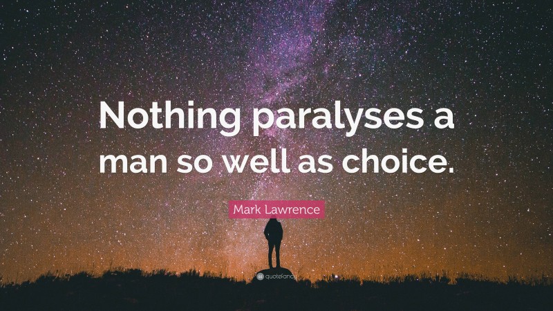 Mark Lawrence Quote: “Nothing paralyses a man so well as choice.”
